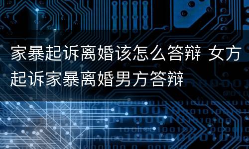 家暴起诉离婚该怎么答辩 女方起诉家暴离婚男方答辩