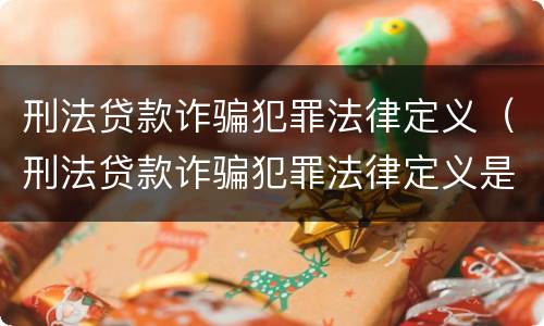 刑法贷款诈骗犯罪法律定义（刑法贷款诈骗犯罪法律定义是）