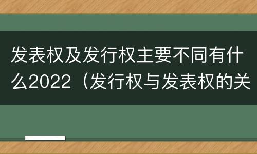 发表权及发行权主要不同有什么2022（发行权与发表权的关系）