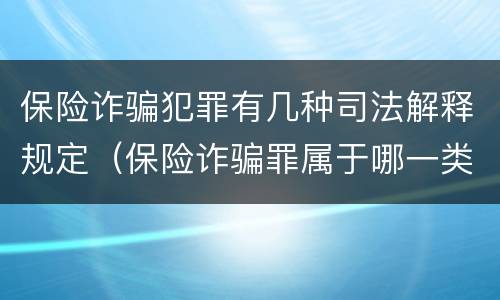 保险诈骗犯罪有几种司法解释规定（保险诈骗罪属于哪一类犯罪）