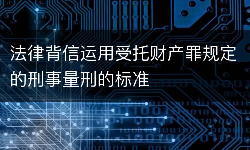 法律背信运用受托财产罪规定的刑事量刑的标准