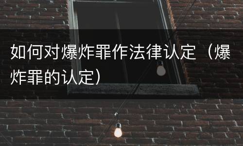 如何对爆炸罪作法律认定（爆炸罪的认定）