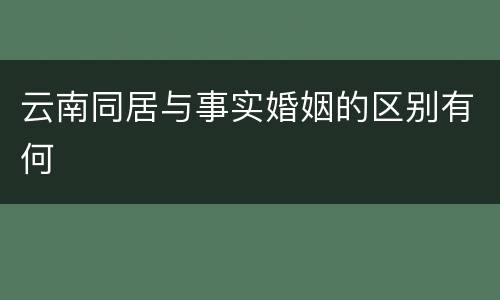 云南同居与事实婚姻的区别有何