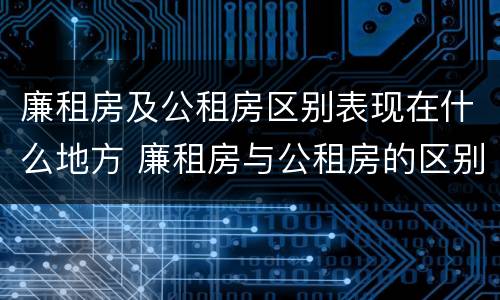 廉租房及公租房区别表现在什么地方 廉租房与公租房的区别在哪里