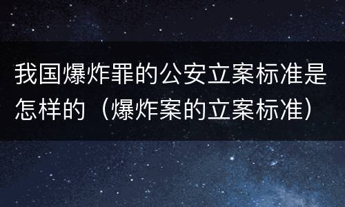 我国爆炸罪的公安立案标准是怎样的（爆炸案的立案标准）
