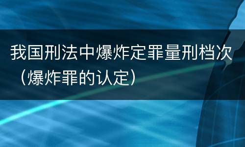 我国刑法中爆炸定罪量刑档次（爆炸罪的认定）