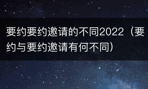 要约要约邀请的不同2022（要约与要约邀请有何不同）