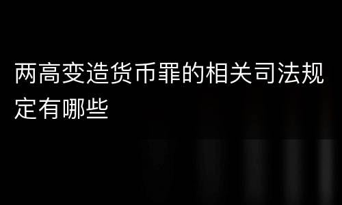 两高变造货币罪的相关司法规定有哪些