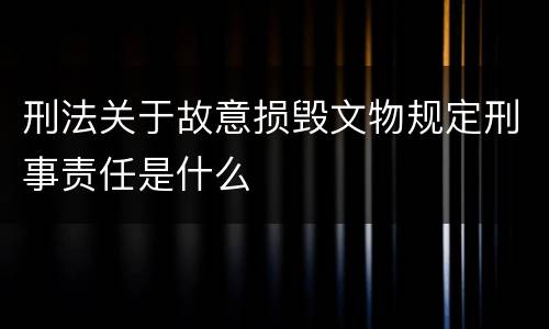 刑法关于故意损毁文物规定刑事责任是什么