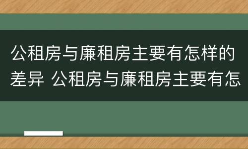 公租房与廉租房主要有怎样的差异 公租房与廉租房主要有怎样的差异性