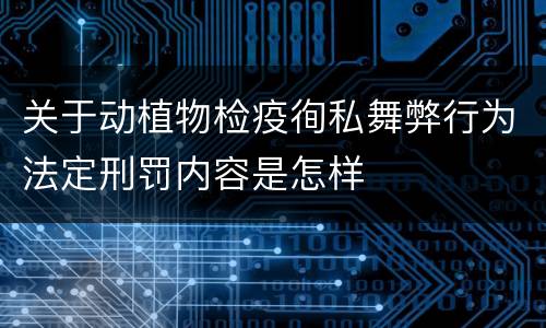 关于动植物检疫徇私舞弊行为法定刑罚内容是怎样