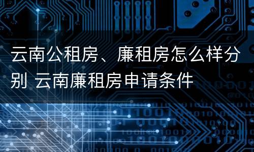 云南公租房、廉租房怎么样分别 云南廉租房申请条件