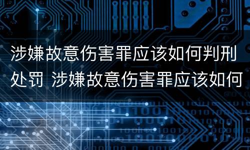 涉嫌故意伤害罪应该如何判刑处罚 涉嫌故意伤害罪应该如何判刑处罚多少钱