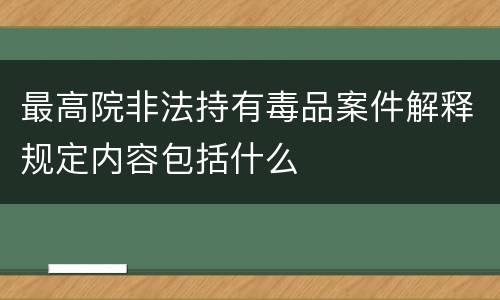 最高院非法持有毒品案件解释规定内容包括什么