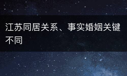 江苏同居关系、事实婚姻关键不同