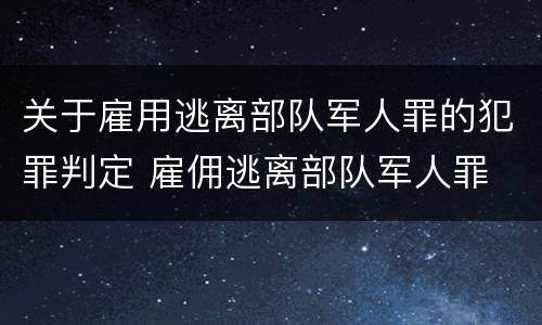 关于雇用逃离部队军人罪的犯罪判定 雇佣逃离部队军人罪