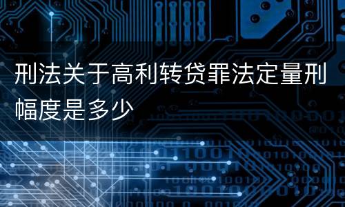 刑法关于高利转贷罪法定量刑幅度是多少