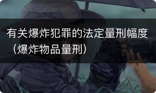 有关爆炸犯罪的法定量刑幅度（爆炸物品量刑）