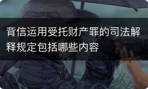 背信运用受托财产罪的司法解释规定包括哪些内容