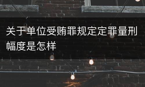 关于单位受贿罪规定定罪量刑幅度是怎样