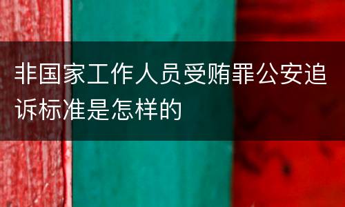 非国家工作人员受贿罪公安追诉标准是怎样的
