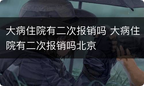 大病住院有二次报销吗 大病住院有二次报销吗北京