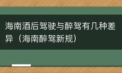 海南酒后驾驶与醉驾有几种差异（海南醉驾新规）