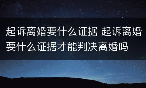 起诉离婚要什么证据 起诉离婚要什么证据才能判决离婚吗