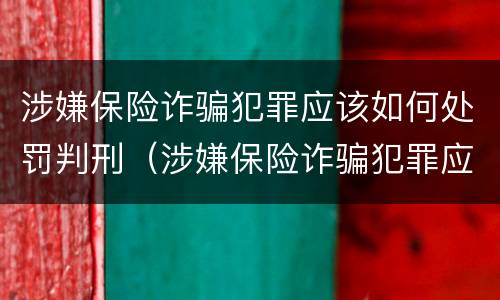 涉嫌保险诈骗犯罪应该如何处罚判刑（涉嫌保险诈骗犯罪应该如何处罚判刑多少年）