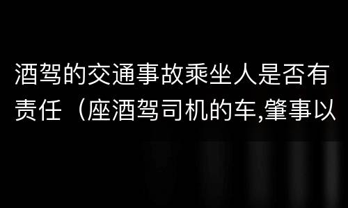 酒驾的交通事故乘坐人是否有责任（座酒驾司机的车,肇事以后能要求赔偿吗）