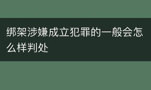 绑架涉嫌成立犯罪的一般会怎么样判处