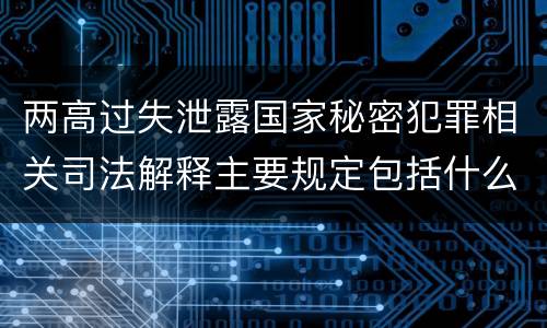 两高过失泄露国家秘密犯罪相关司法解释主要规定包括什么