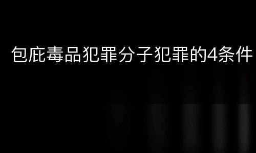 包庇毒品犯罪分子犯罪的4条件