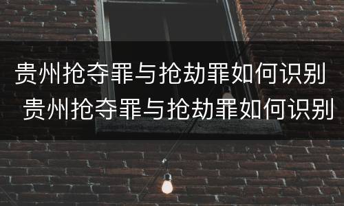 贵州抢夺罪与抢劫罪如何识别 贵州抢夺罪与抢劫罪如何识别判刑