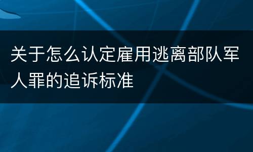 关于怎么认定雇用逃离部队军人罪的追诉标准
