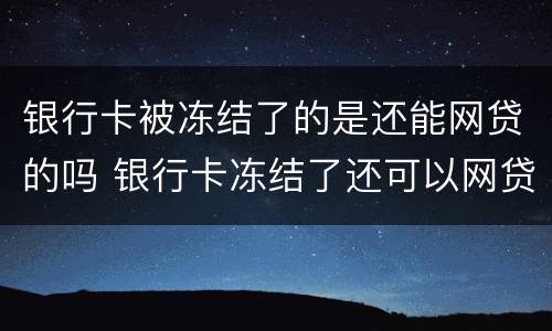 银行卡被冻结了的是还能网贷的吗 银行卡冻结了还可以网贷吗
