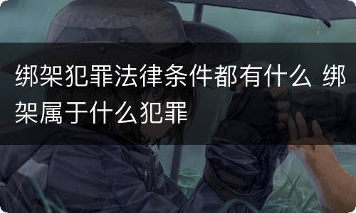绑架犯罪法律条件都有什么 绑架属于什么犯罪