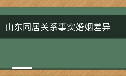 山东同居关系事实婚姻差异