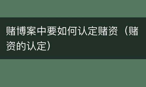 赌博案中要如何认定赌资（赌资的认定）