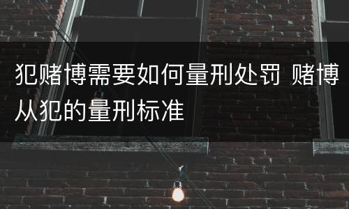 犯赌博需要如何量刑处罚 赌博从犯的量刑标准