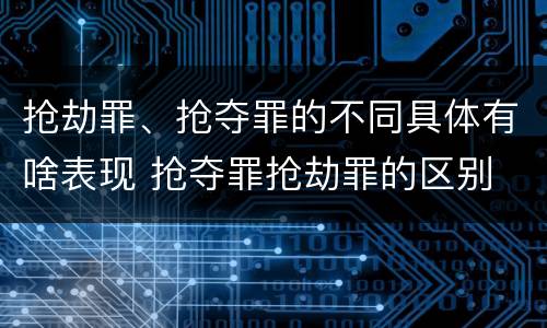抢劫罪、抢夺罪的不同具体有啥表现 抢夺罪抢劫罪的区别