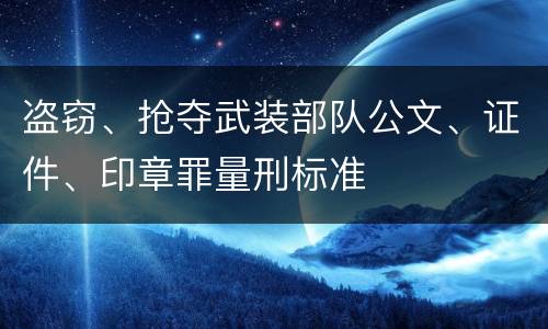 盗窃、抢夺武装部队公文、证件、印章罪量刑标准