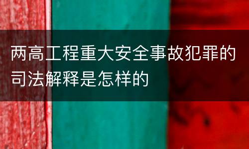 两高工程重大安全事故犯罪的司法解释是怎样的