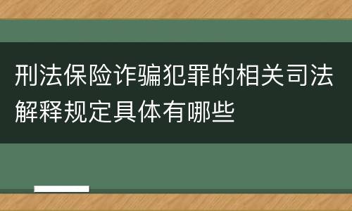 刑法保险诈骗犯罪的相关司法解释规定具体有哪些
