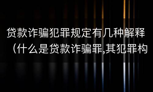 贷款诈骗犯罪规定有几种解释（什么是贷款诈骗罪,其犯罪构成是什么）