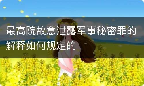 最高院故意泄露军事秘密罪的解释如何规定的