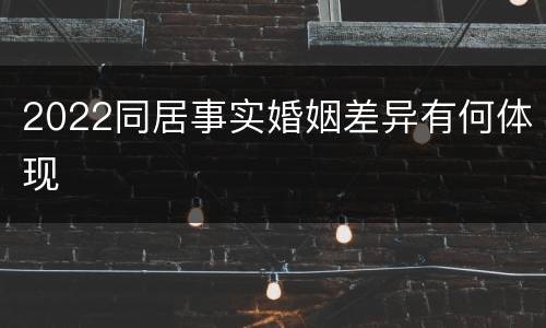 2022同居事实婚姻差异有何体现