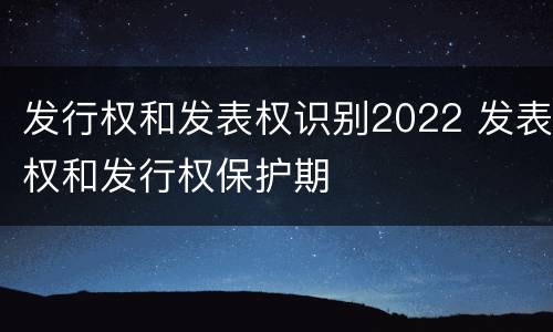 发行权和发表权识别2022 发表权和发行权保护期