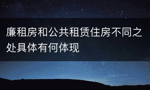 廉租房和公共租赁住房不同之处具体有何体现