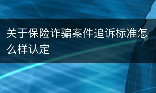 关于保险诈骗案件追诉标准怎么样认定